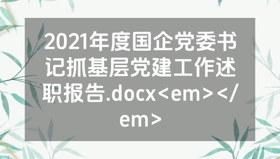 2021年度国企党委书记抓基层党建工作述职报告.docx<em></em>