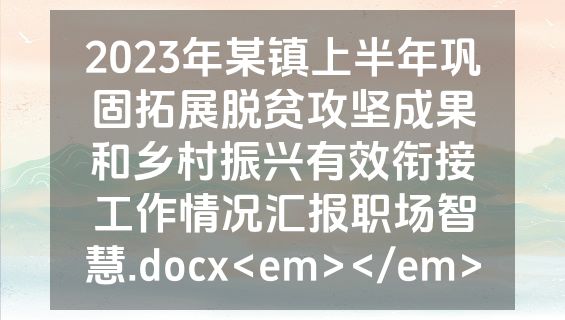 2023年某镇上半年巩固拓展脱贫攻坚成果和乡村振兴有效衔接工作情况汇报职场智慧.docx<em></em>