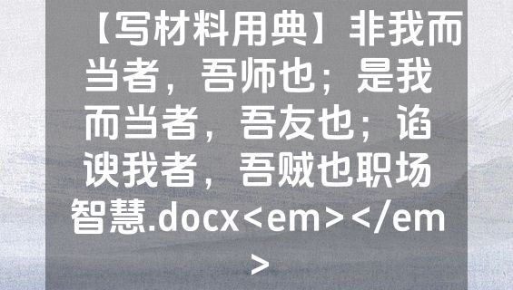 【写材料用典】非我而当者，吾师也；是我而当者，吾友也；谄谀我者，吾贼也职场智慧.docx<em></em>