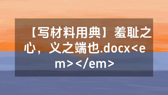【写材料用典】羞耻之心，义之端也.docx<em></em>