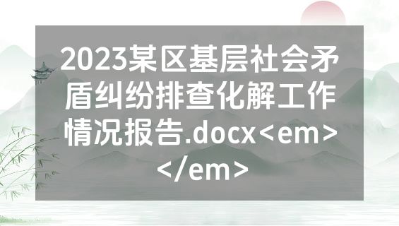 2023某区基层社会矛盾纠纷排查化解工作情况报告.docx<em></em>