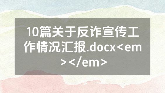 10篇关于反诈宣传工作情况汇报.docx<em></em>