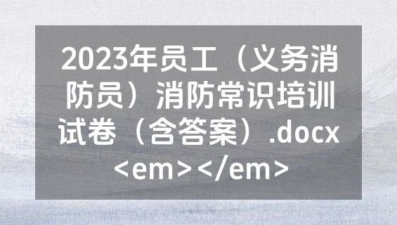 2023年员工（义务消防员）消防常识培训试卷（含答案）.docx<em></em>