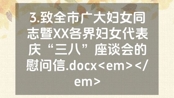 3.致全市广大妇女同志暨XX各界妇女代表庆“三八”座谈会的慰问信.docx<em></em>