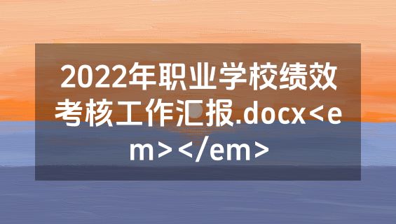 2022年职业学校绩效考核工作汇报.docx<em></em>