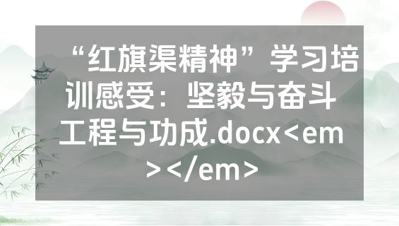 “红旗渠精神”学习培训感受：坚毅与奋斗工程与功成.docx<em></em>