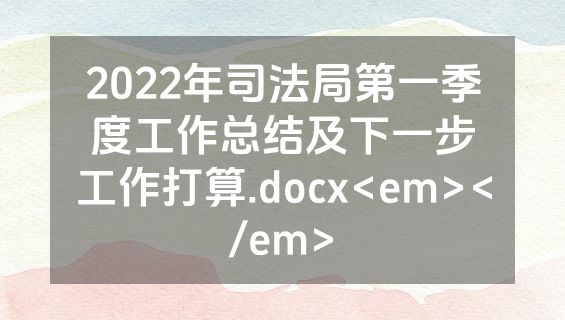 2022年司法局第一季度工作总结及下一步工作打算.docx<em></em>