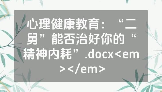 心理健康教育：“二舅”能否治好你的“精神内耗”.docx<em></em>