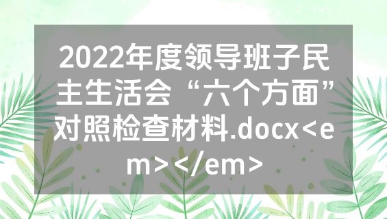 2022年度领导班子民主生活会“六个方面”对照检查材料.docx<em></em>