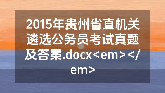 2015年贵州省直机关遴选公务员考试真题及答案.docx<em></em>