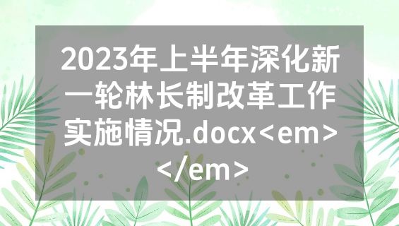 2023年上半年深化新一轮林长制改革工作实施情况.docx<em></em>