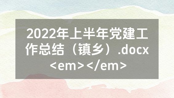 2022年上半年党建工作总结（镇乡）.docx<em></em>