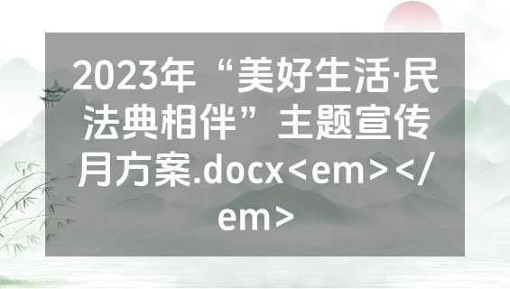 2023年“美好生活·民法典相伴”主题宣传月方案.docx<em></em>
