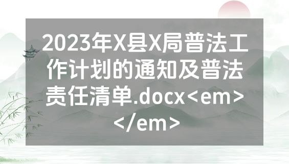 2023年X县X局普法工作计划的通知及普法责任清单.docx<em></em>
