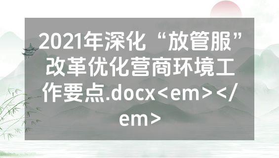 2021年深化“放管服”改革优化营商环境工作要点.docx<em></em>