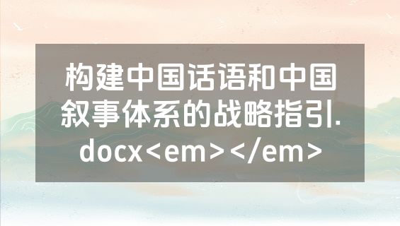 构建中国话语和中国叙事体系的战略指引.docx<em></em>