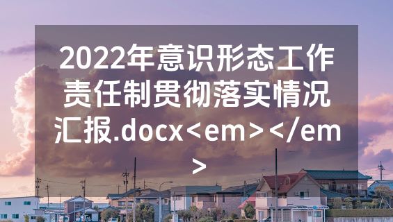 2022年意识形态工作责任制贯彻落实情况汇报.docx<em></em>