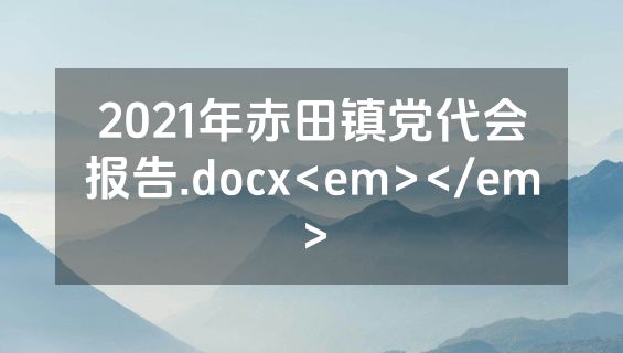 2021年赤田镇党代会报告.docx<em></em>