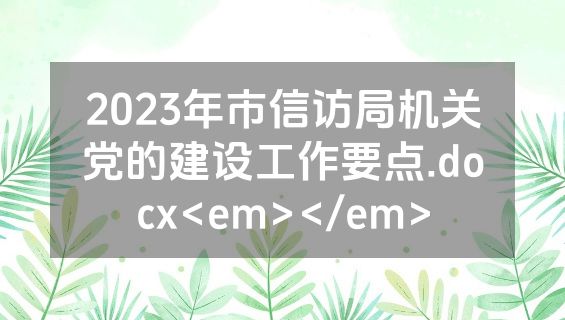 2023年市信访局机关党的建设工作要点.docx<em></em>