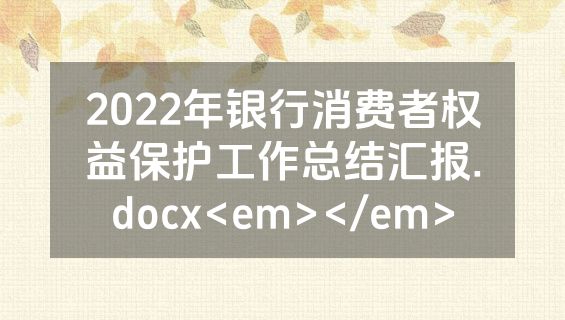 2022年银行消费者权益保护工作总结汇报.docx<em></em>