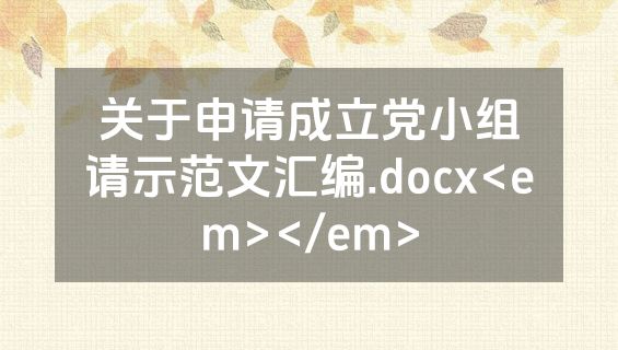 关于申请成立党小组请示范文汇编.docx<em></em>