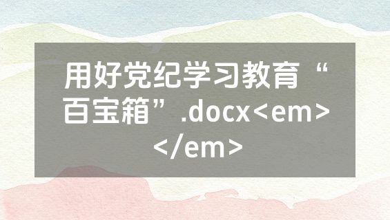 用好党纪学习教育“百宝箱”.docx<em></em>