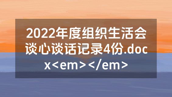 2022年度组织生活会谈心谈话记录4份.docx<em></em>
