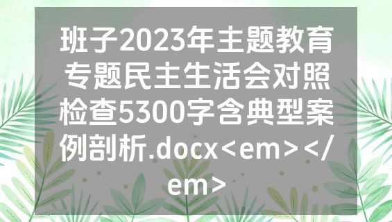 班子2023年主题教育专题民主生活会对照检查5300字含典型案例剖析.docx<em></em>