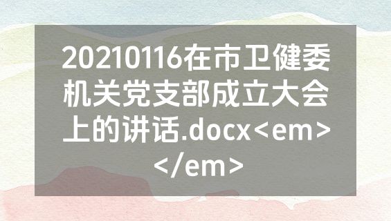 20210116在市卫健委机关党支部成立大会上的讲话.docx<em></em>