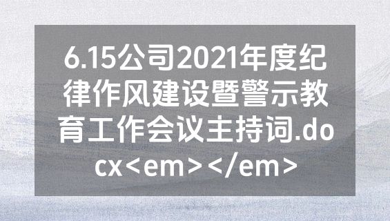 6.15公司2021年度纪律作风建设暨警示教育工作会议主持词.docx<em></em>