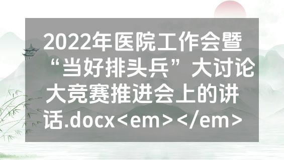 2022年医院工作会暨“当好排头兵”大讨论大竞赛推进会上的讲话.docx<em></em>