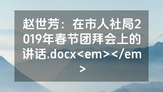 赵世芳：在市人社局2019年春节团拜会上的讲话.docx<em></em>
