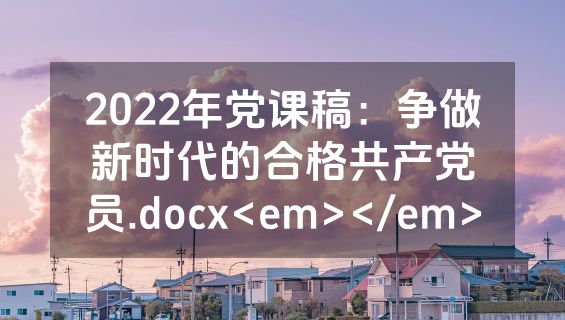 2022年党课稿：争做新时代的合格共产党员.docx<em></em>