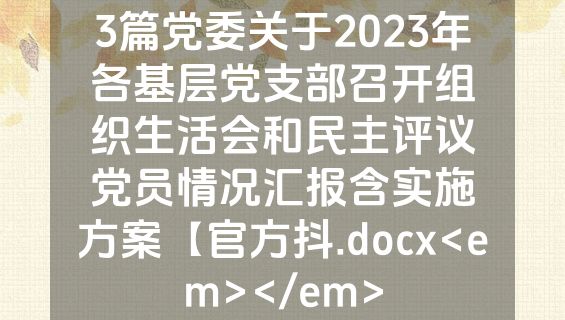 3篇党委关于2023年各基层党支部召开组织生活会和民主评议党员情况汇报含实施方案【官方抖.docx<em></em>