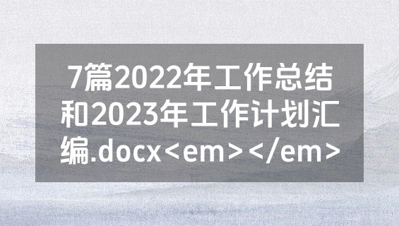 7篇2022年工作总结和2023年工作计划汇编.docx<em></em>