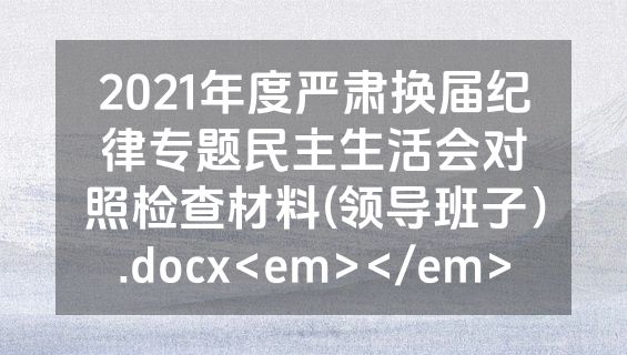 2021年度严肃换届纪律专题民主生活会对照检查材料(领导班子）.docx<em></em>