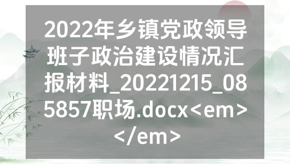 2022年乡镇党政领导班子政治建设情况汇报材料_20221215_085857职场.docx<em></em>