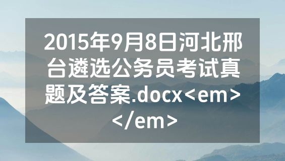 2015年9月8日河北邢台遴选公务员考试真题及答案.docx<em></em>