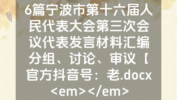 6篇宁波市第十六届人民代表大会第三次会议代表发言材料汇编分组、讨论、审议【官方抖音号：老.docx<em></em>