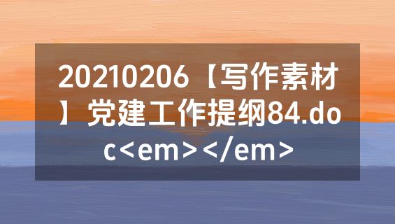 20210206【写作素材】党建工作提纲84.doc<em></em>