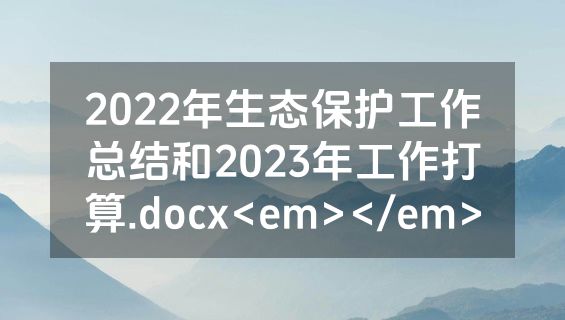 2022年生态保护工作总结和2023年工作打算.docx<em></em>