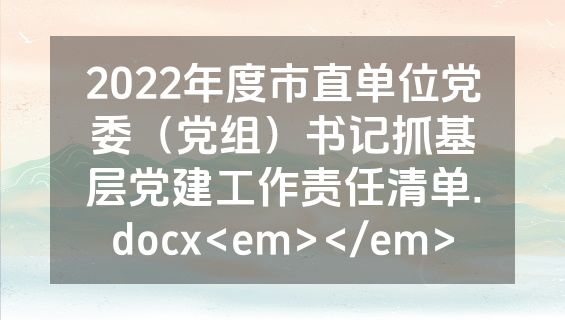 2022年度市直单位党委（党组）书记抓基层党建工作责任清单.docx<em></em>