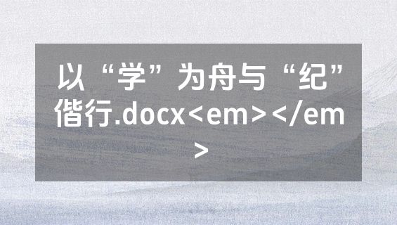 以“学”为舟与“纪”偕行.docx<em></em>