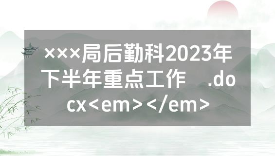 ×××局后勤科2023年下半年重点工作​.docx<em></em>