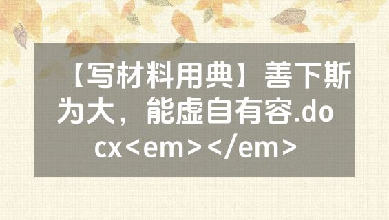 【写材料用典】善下斯为大，能虚自有容.docx<em></em>
