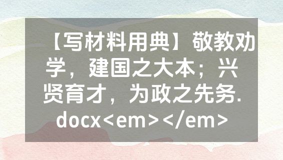 【写材料用典】敬教劝学，建国之大本；兴贤育才，为政之先务.docx<em></em>