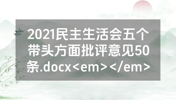 2021民主生活会五个带头方面批评意见50条.docx<em></em>