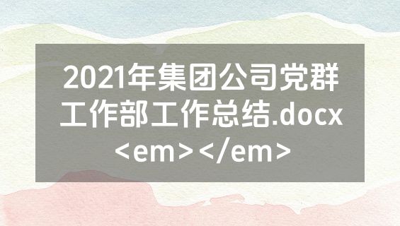 2021年集团公司党群工作部工作总结.docx<em></em>