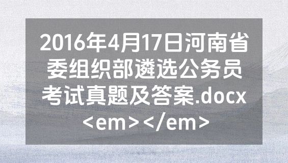 2016年4月17日河南省委组织部遴选公务员考试真题及答案.docx<em></em>