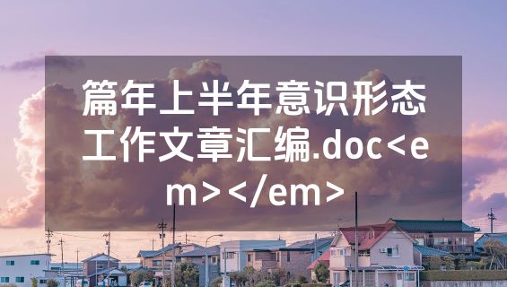 篇年上半年意识形态工作文章汇编.doc<em></em>